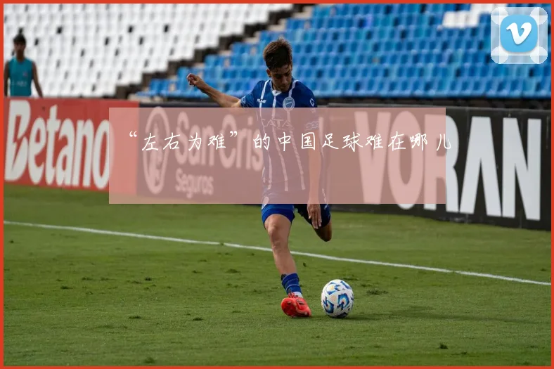 “左右为难”的中国足球难在哪儿