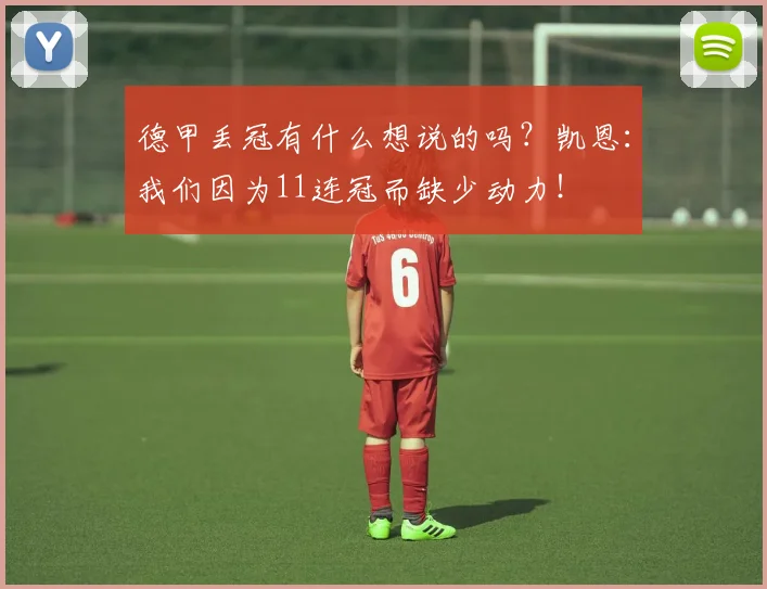 德甲丢冠有什么想说的吗？凯恩：我们因为11连冠而缺少动力！