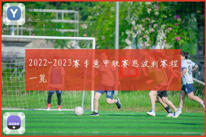 2022-2023赛季意甲联赛恩波利赛程一览