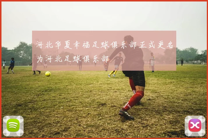 河北华夏幸福足球俱乐部正式更名为河北足球俱乐部