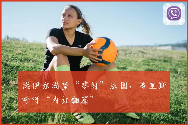 诺伊尔渴望“零封”法国，洛里斯呼吁“内讧翻篇”