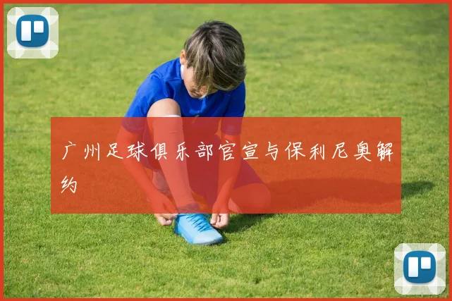 广州足球俱乐部官宣与保利尼奥解约
