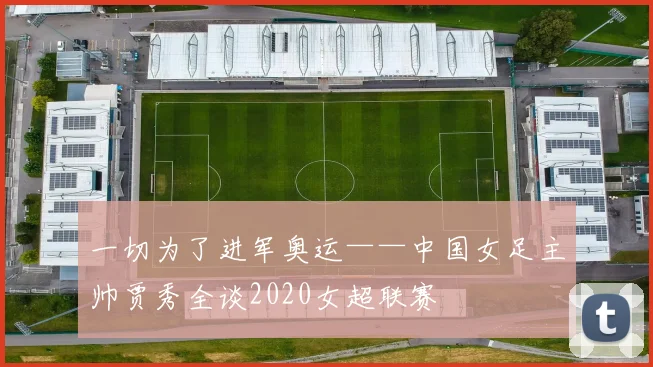 一切为了进军奥运——中国女足主帅贾秀全谈2020女超联赛