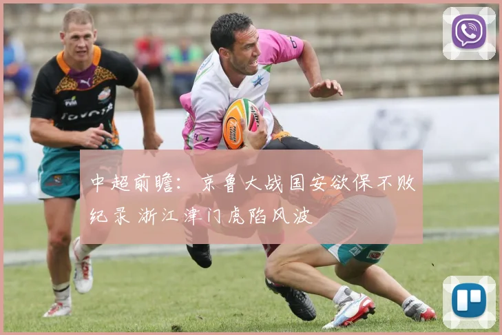 中超前瞻：京鲁大战国安欲保不败纪录 浙江津门虎陷风波